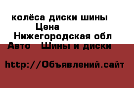 колёса диски шины. › Цена ­ 3 000 - Нижегородская обл. Авто » Шины и диски   